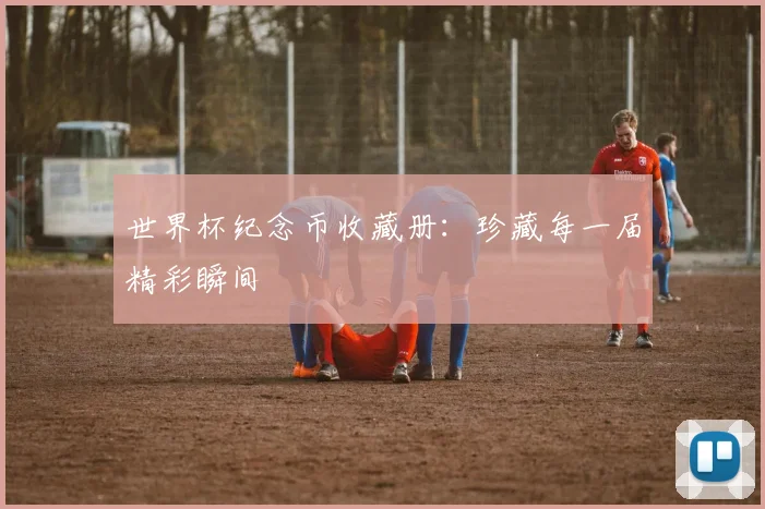 世界杯纪念币收藏册：珍藏每一届精彩瞬间