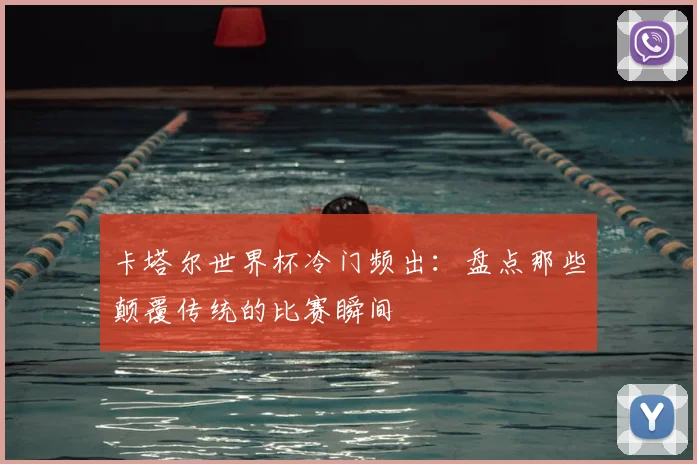 卡塔尔世界杯冷门频出：盘点那些颠覆传统的比赛瞬间