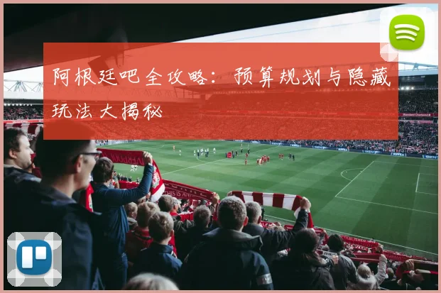 阿根廷吧全攻略:预算规划与隐藏玩法大揭秘