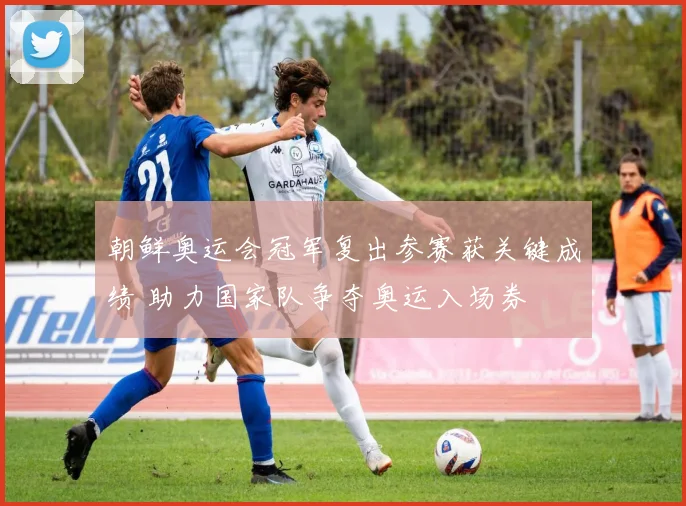 朝鲜奥运会冠军复出参赛获关键成绩 助力国家队争夺奥运入场券