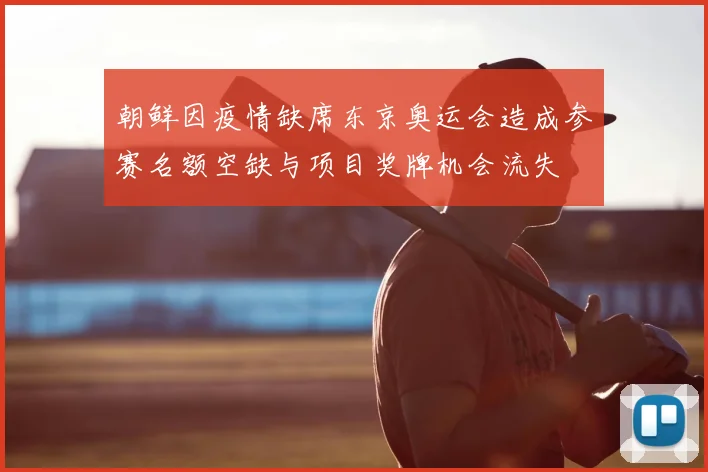 朝鲜因疫情缺席东京奥运会造成参赛名额空缺与项目奖牌机会流失