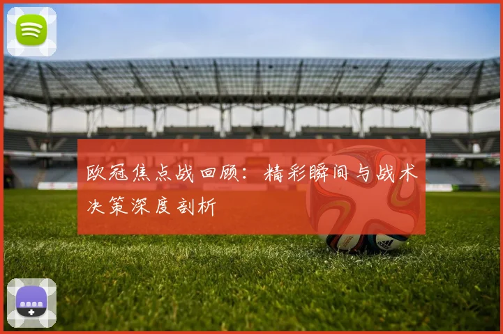欧冠焦点战回顾：精彩瞬间与战术决策深度剖析