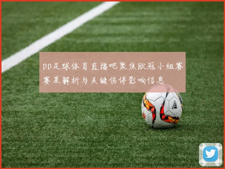 pp足球体育直播吧聚焦欧冠小组赛赛果解析与关键伤停影响信息