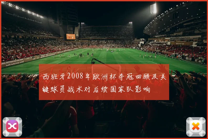 西班牙2008年欧洲杯夺冠回顾及关键球员战术对后续国家队影响