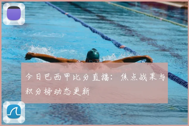 今日巴西甲比分直播：焦点战果与积分榜动态更新