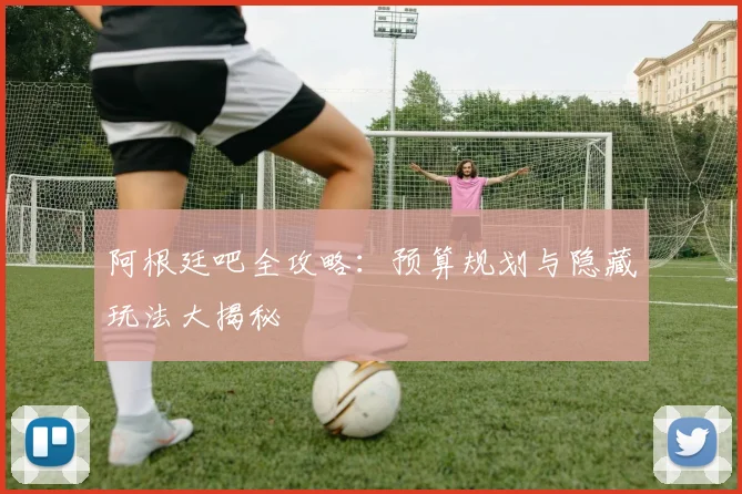 阿根廷吧全攻略:预算规划与隐藏玩法大揭秘