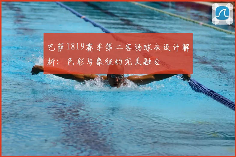 巴萨1819赛季第二客场球衣设计解析:色彩与象征的完美融合