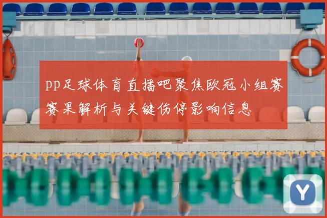 pp足球体育直播吧聚焦欧冠小组赛赛果解析与关键伤停影响信息