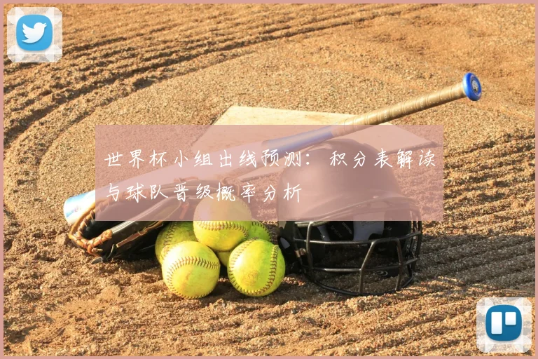 世界杯小组出线预测：积分表解读与球队晋级概率分析