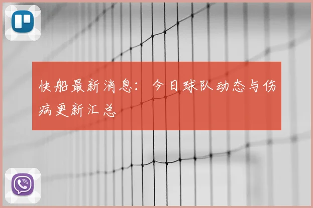 快船最新消息：今日球队动态与伤病更新汇总