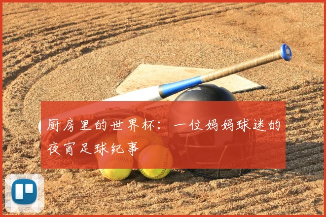 厨房里的世界杯：一位妈妈球迷的夜宵足球纪事