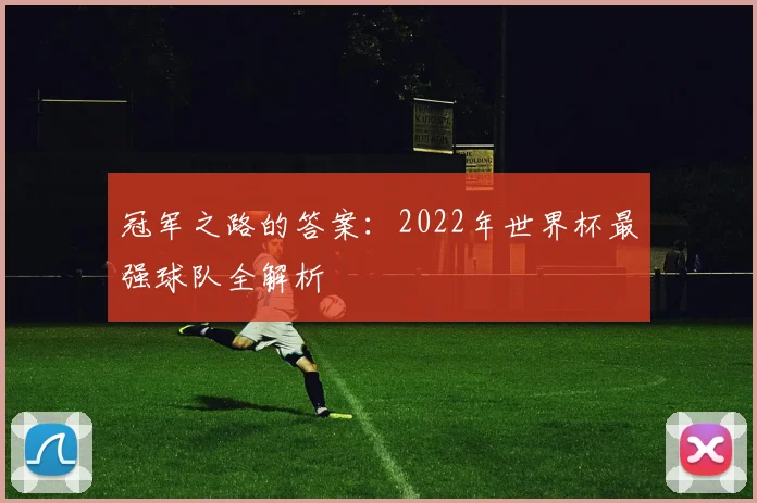 冠军之路的答案：2022年世界杯最强球队全解析