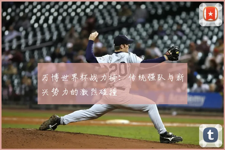 万博世界杯战力榜：传统强队与新兴势力的激烈碰撞