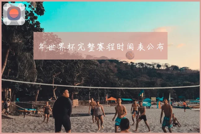 年世界杯完整赛程时间表公布