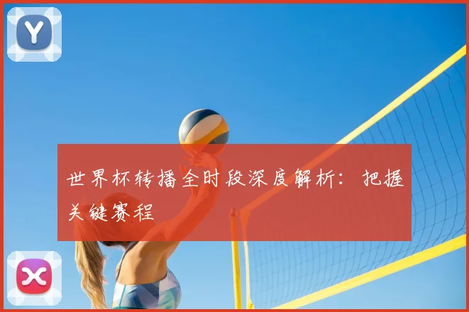 世界杯转播全时段深度解析:把握关键赛程