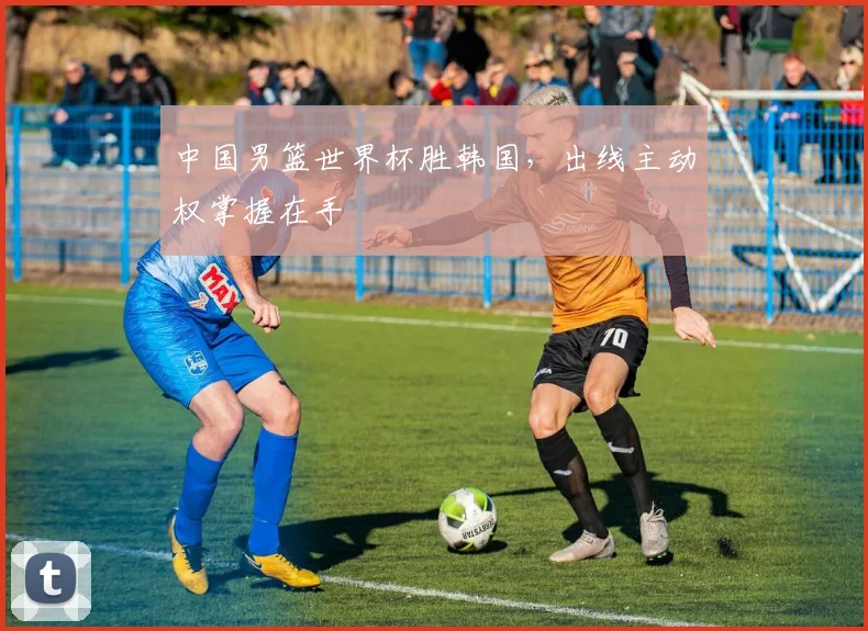 中国男篮世界杯胜韩国,出线主动权掌握在手