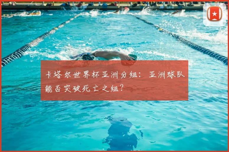 卡塔尔世界杯亚洲分组：亚洲球队能否突破死亡之组？