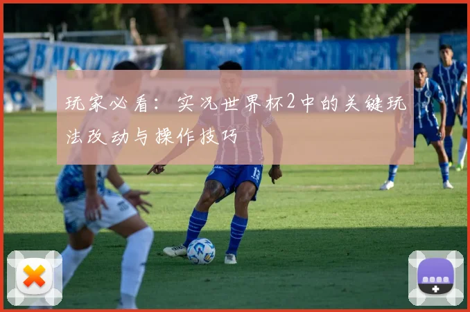 玩家必看：实况世界杯2中的关键玩法改动与操作技巧