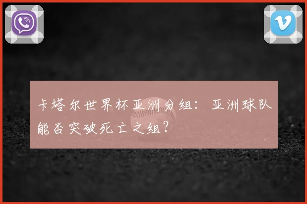 卡塔尔世界杯亚洲分组:亚洲球队能否突破死亡之组?