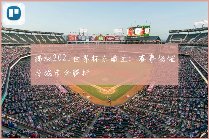 揭秘2021世界杯东道主：赛事场馆与城市全解析
