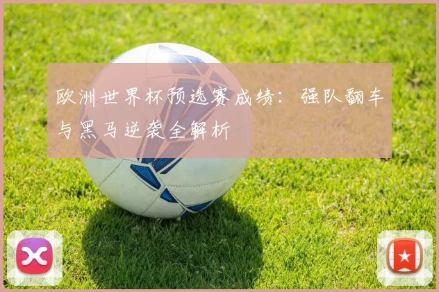 欧洲世界杯预选赛成绩：强队翻车与黑马逆袭全解析