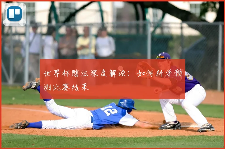世界杯赌法深度解读:如何科学预测比赛结果