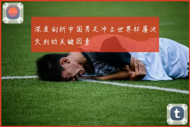 深度剖析中国男足冲击世界杯屡次失利的关键因素