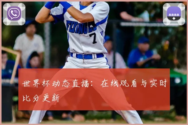 世界杯动态直播：在线观看与实时比分更新