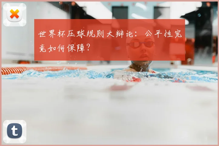 世界杯压球规则大辩论:公平性究竟如何保障?