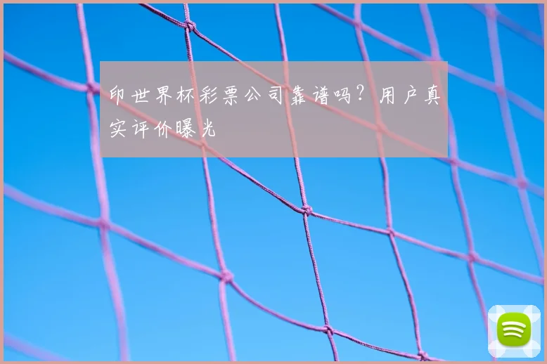 印世界杯彩票公司靠谱吗？用户真实评价曝光