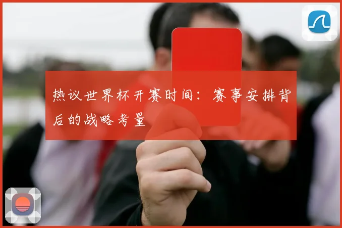 热议世界杯开赛时间：赛事安排背后的战略考量