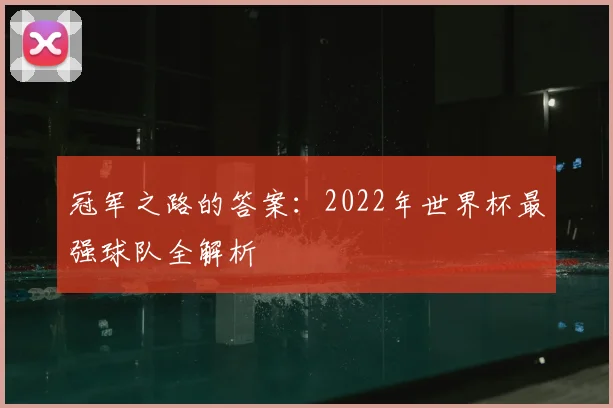 冠军之路的答案:2022年世界杯最强球队全解析