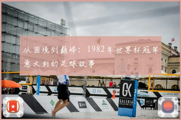 从困境到巅峰：1982年世界杯冠军意大利的足球故事