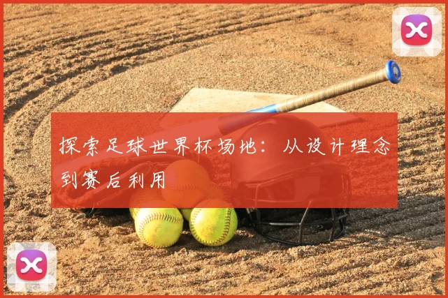 探索足球世界杯场地：从设计理念到赛后利用