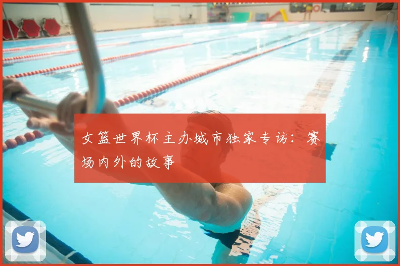女篮世界杯主办城市独家专访:赛场内外的故事