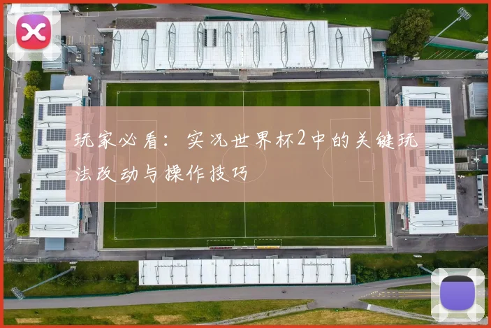 玩家必看：实况世界杯2中的关键玩法改动与操作技巧
