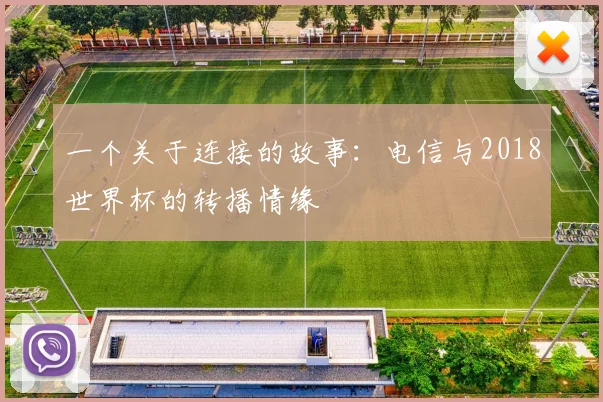 一个关于连接的故事：电信与2018世界杯的转播情缘