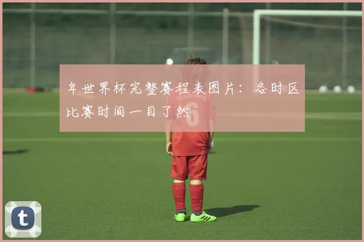 年世界杯完整赛程表图片:各时区比赛时间一目了然