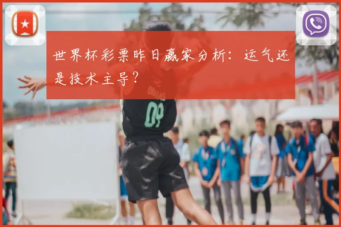 世界杯彩票昨日赢家分析:运气还是技术主导?